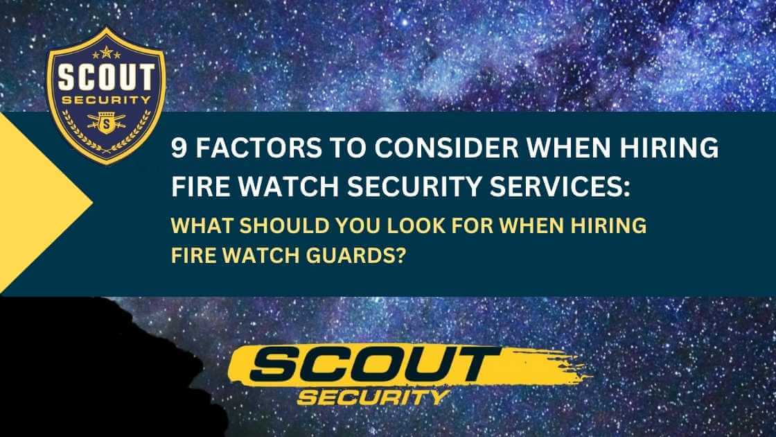 9 Factors to Consider When Hiring Fire Watch Security Services: What Should You Look For When Hiring Fire Watch Guards?