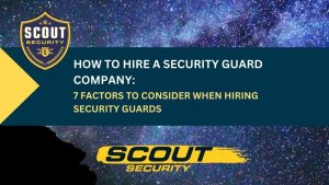 How to Hire a Security Guard Company: 7 Factors to Consider When Hiring Security Guards