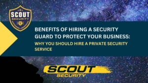 Benefits of Hiring a Security Guard to Protect Your Business: Why You Should Hire a Private Security Service