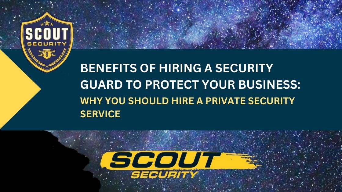 Benefits of Hiring a Security Guard to Protect Your Business: Why You Should Hire a Private Security Service